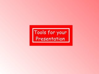 Tools for your  Presentation   