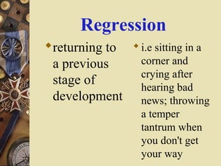 Regression
returning to  i.e sitting in a
corner and
a previous
crying after
stage of
hearing bad
development news; throwing
a temper
tantrum when
you don't get
your way

 