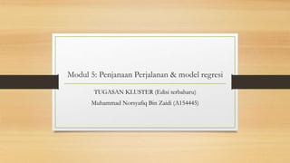 Modul 5: Penjanaan Perjalanan & model regresi
TUGASAN KLUSTER (Edisi terbaharu)
Muhammad Norsyafiq Bin Zaidi (A154445)
 