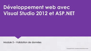 Développement web avec
Visual Studio 2012 et ASP.NET




Module 5 – Validation de données

                                   Copyright © 2013, Mostefai Mohammed Amine
 