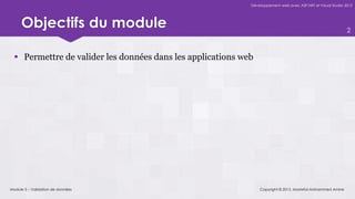 Développement web avec ASP.NET et Visual Studio 2012




     Objectifs du module                                                                                      2



   Permettre de valider les données dans les applications web




Module 5 – Validation de données                                 Copyright © 2013, Mostefai Mohammed Amine
 