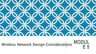 MODUL
E 5
Wireless Network Design Considerations
 