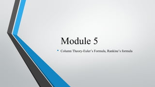 Module 5
• Column Theory-Euler’s Formula, Rankine’s formula
 