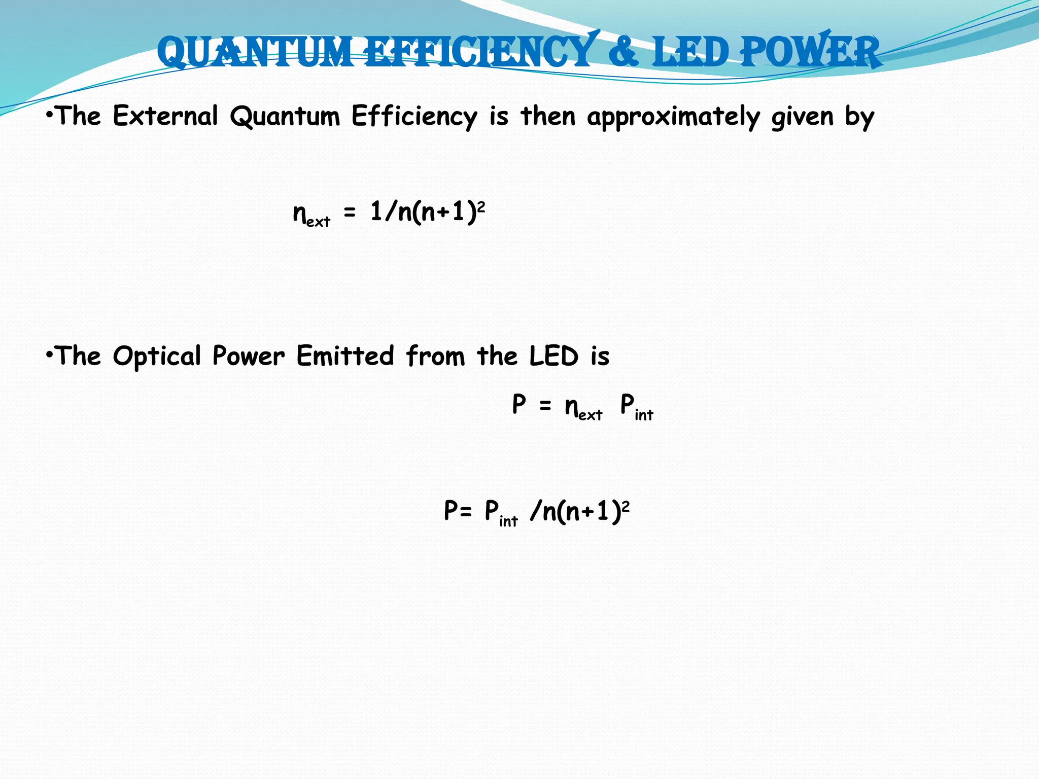Quantum efficiency & LED POWER
•The External Quantum Efficiency is then approximately given by
ηext = 1/n(n+1)2
•The Optical Power Emitted from the LED is
P = ηext Pint
P= Pint /n(n+1)2
 