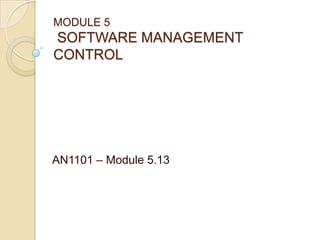 MODULE 5
SOFTWARE MANAGEMENT
CONTROL




AN1101 – Module 5.13
 