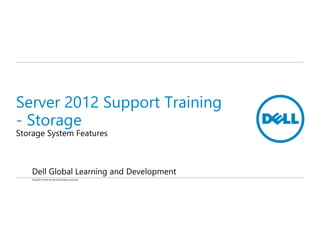 Server 2012 Support Training
- Storage
Storage System Features
Dell Global Learning and Development
Original Content by Microsoft Support services
 