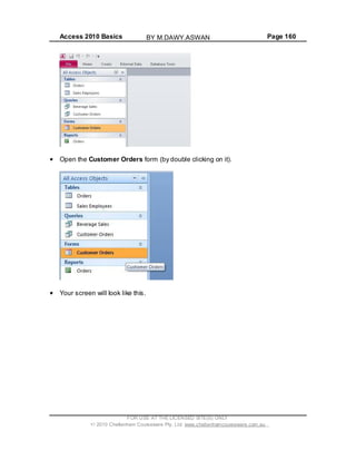 Access 2010 Basics Page 160
Open the Customer Orders form (by double clicking on it).
Your screen will look like this.
FOR USE AT THE LICENSED SITE(S) ONLY
2010 Cheltenham Courseware Pty. Ltd. www.cheltenhamcourseware.com.au
BY M.DAWY.ASWAN
 
