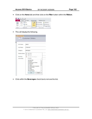 Access 2010 Basics Page 162
Click on the Home tab and then click on the Filter button within the Ribbon.
This will display the following.
Click within the Beverages check box to remove the tick.
FOR USE AT THE LICENSED SITE(S) ONLY
2010 Cheltenham Courseware Pty. Ltd. www.cheltenhamcourseware.com.au
BY M.DAWY.ASWAN
 