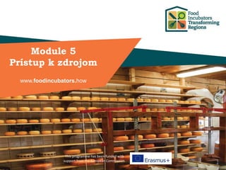 This programme has been funded with
support from the European Commission
Module 5
Prístup k zdrojom
www.foodincubators.how
 