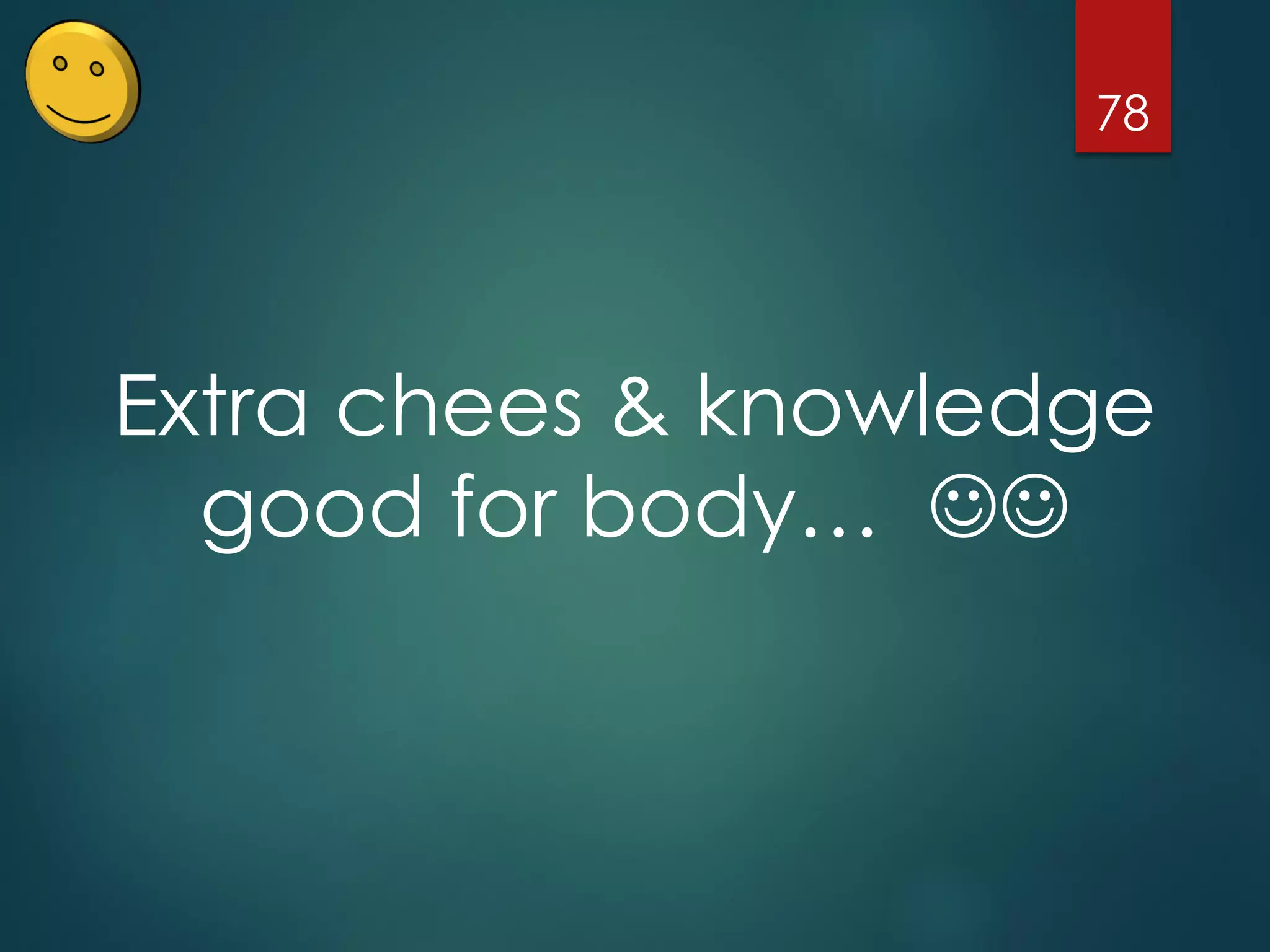 78
Extra chees & knowledge
good for body… 
 