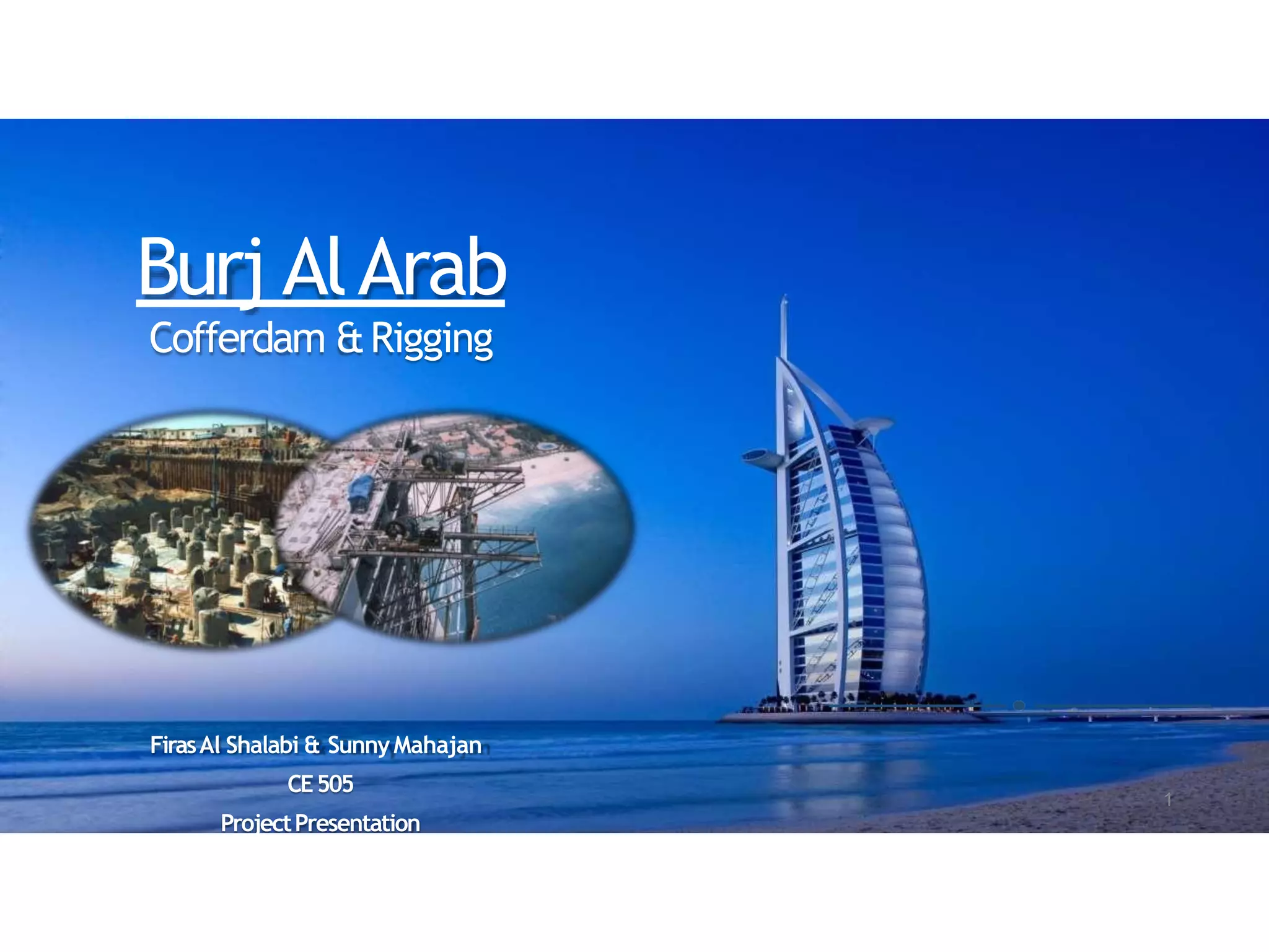 Burj AlArab
Cofferdam &Rigging
FirasAl Shalabi & SunnyMahajan
CE505
ProjectPresentation
1
 