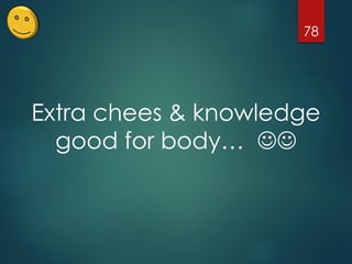 78
Extra chees & knowledge
good for body… 
 