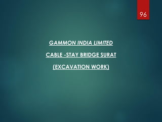 GAMMON INDIA LIMITED
CABLE -STAY BRIDGE SURAT
(EXCAVATION WORK)
96
 
