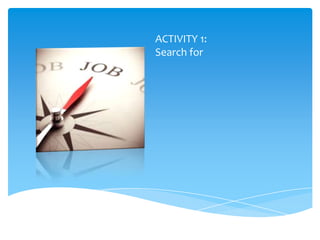 ACTIVITY 1:
Search for
 