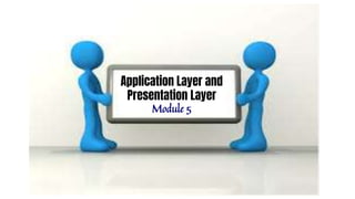 Application Layer and
Presentation Layer
Module 5
 