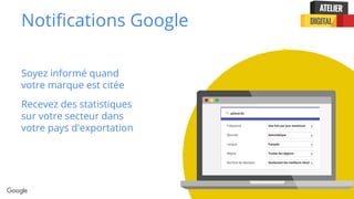 Confidential + Proprietary
Notifications Google
Soyez informé quand
votre marque est citée
Recevez des statistiques
sur votre secteur dans
votre pays d'exportation
 