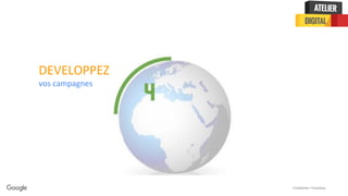 Confidential + Proprietary
DEVELOPPEZ
vos campagnes
 