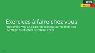 Confidential + Proprietary
Exercices à faire chez vous
- Recherche Mot-clé à partir du planificateur de mots-clés
- Stratégie d’utilisation de canaux online
 