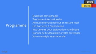 Confidential + Proprietary
Programme
Quelques témoignages
Tendances internationales
Allez à l'international tout en restant local
Les barrières à l'exportation
Instruments pour exportation numérique
Donnez de l'extensibilité à votre entreprise
Votre stratégie internationale
 