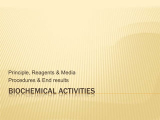 Principle, Reagents & Media
Procedures & End results

BIOCHEMICAL ACTIVITIES
 