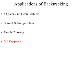 Applications of Backtracking
• 8 Queen / n Queen Problem
• Sum of Subset problem
• Graph Coloring
• 0/1 Knapsack
 