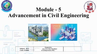 Module - 5
Advancement in Civil Engineering
Prepared by:
Asst. Prof. Silas Chaudhari
(Civil Department, PSE)
Subject:- BCE
Code:-3110004
 