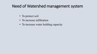 Need of Watershed management system
• To protect soil
• To increase infiltration
• To increase water holding capacity
 