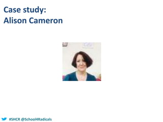 #SHCR @school4radicals#SHCR @School4Radicals
Case study:
Alison Cameron
 