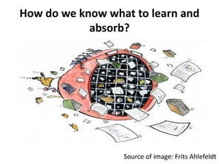 How do we know what to learn and
absorb?
Source of image: Frits Ahlefeldt
 