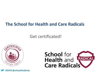 #SHCR @school4radicals
The School for Health and Care Radicals
Get certificated!
 