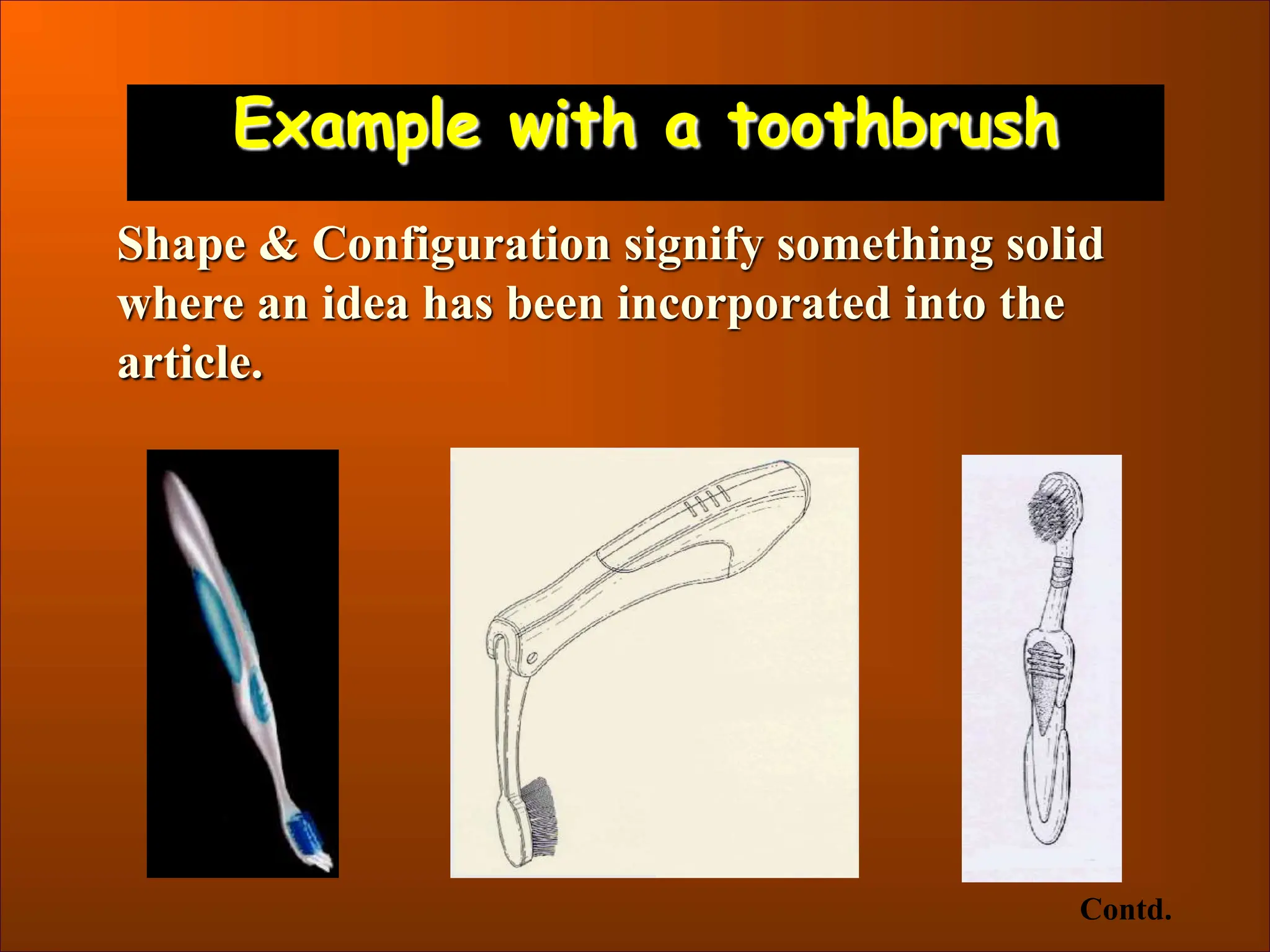 Example with a toothbrush
Shape & Configuration signify something solid
where an idea has been incorporated into the
article.
Contd.
 