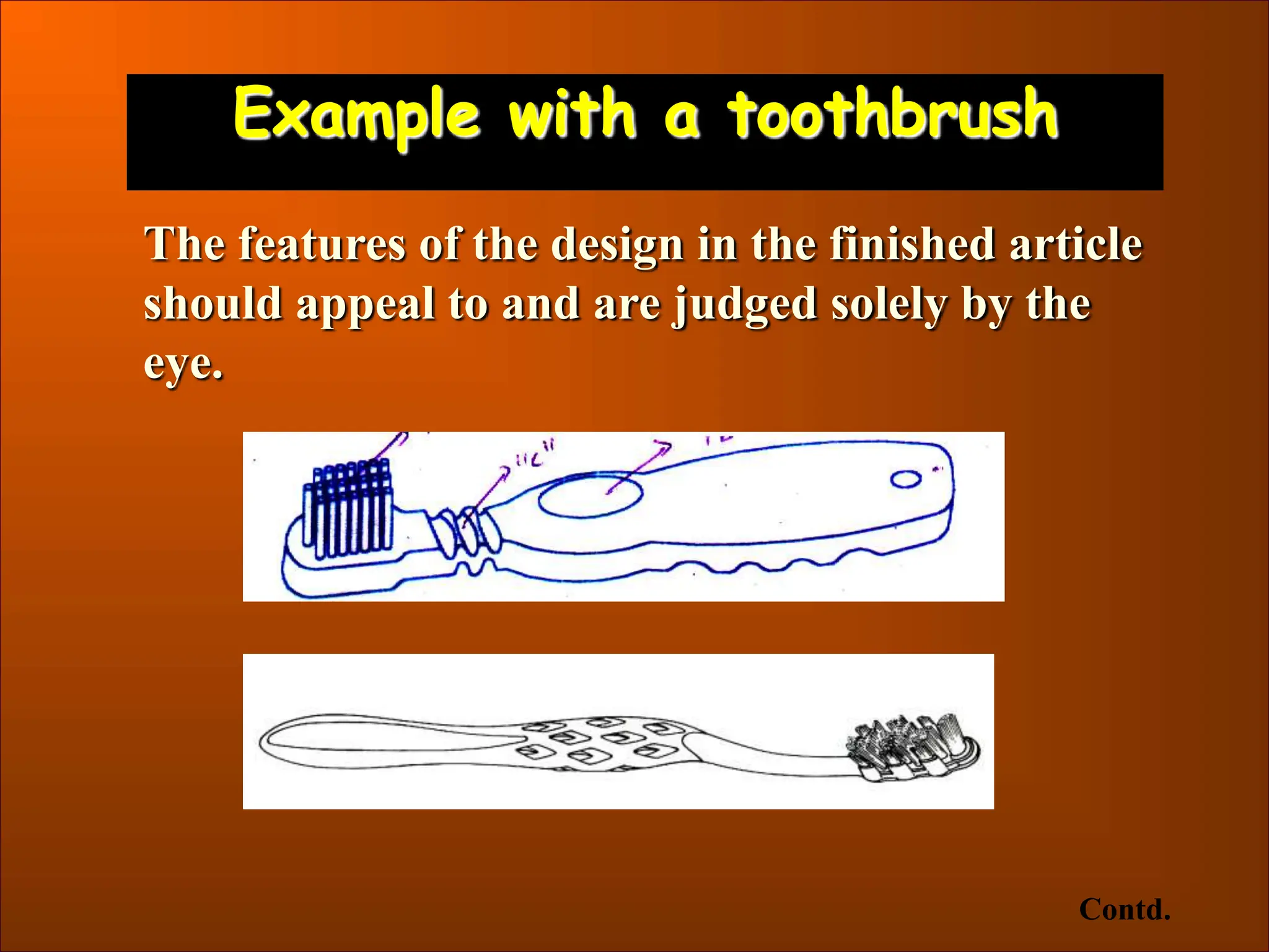 Example with a toothbrush
The features of the design in the finished article
should appeal to and are judged solely by the
eye.
Contd.
 