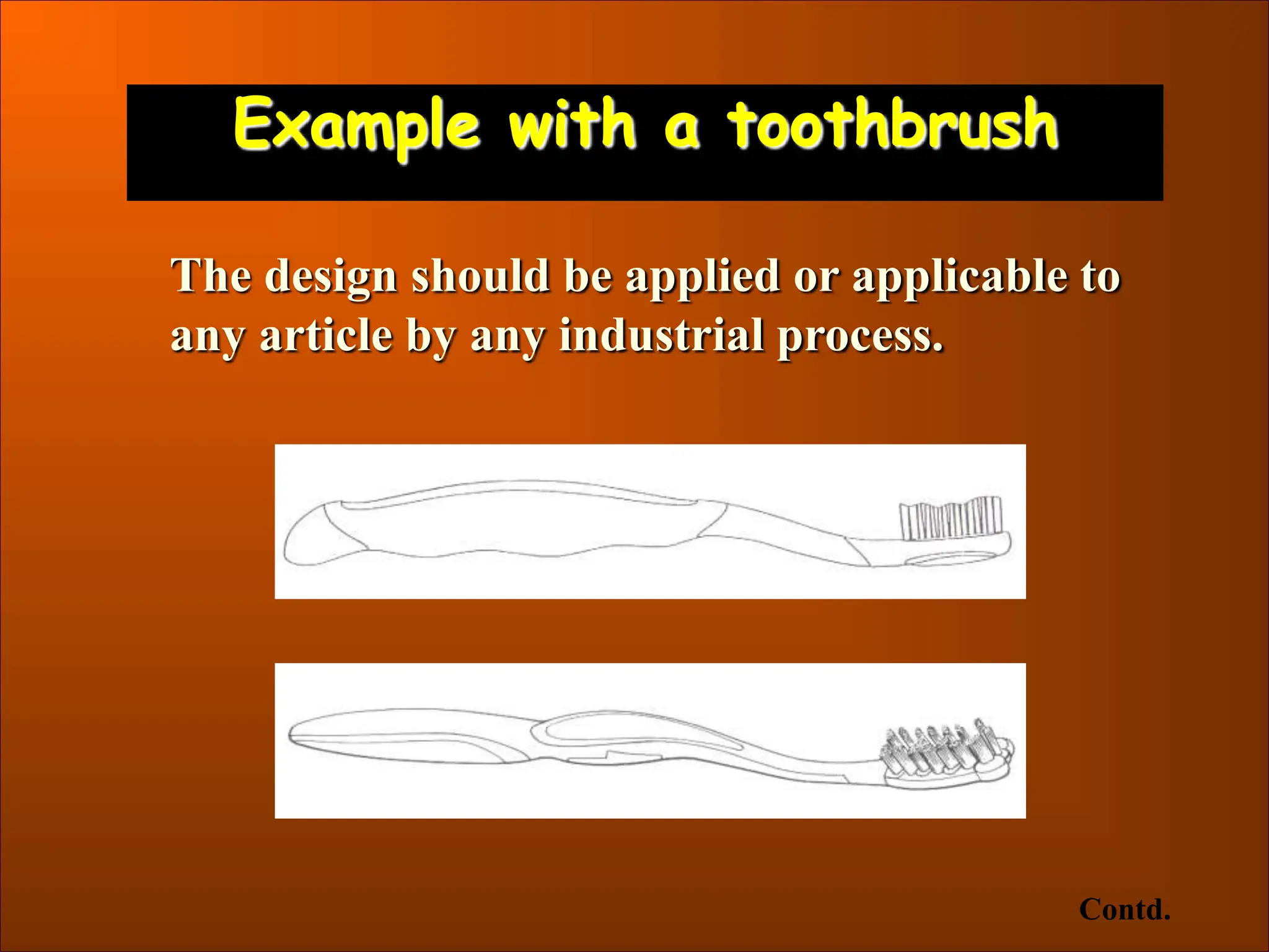 Example with a toothbrush
The design should be applied or applicable to
any article by any industrial process.
Contd.
 