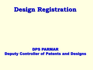 Design Registration
DPS PARMAR
Deputy Controller of Patents and Designs
 