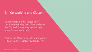 Women Entrepreneurs in STEM | www.stementrepreneurs.eu
2. Co-working und Cluster
Co-working kann für junge MINT-
Unternehmer klug sein. Was bedeutet
das für Sie? Erkundung der Vorteile
einer Zusammenarbeit.
Cluster mit Makerspaces/Hackerspaces/
Future Trends - Möglichkeiten für Sie
 