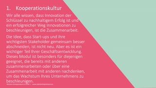 Women Entrepreneurs in STEM | www.stementrepreneurs.eu
1. Kooperationskultur
Wir alle wissen, dass Innovation der
Schlüssel zu nachhaltigem Erfolg ist und
ein erfolgreicher Weg Innovationen zu
beschleunigen, ist die Zusammenarbeit.
Die Idee, dass Start-ups und ihre
wichtigsten Stakeholder gemeinsam besser
abschneiden, ist nicht neu. Aber es ist ein
wichtiger Teil Ihrer Geschäftsentwicklung.
Dieses Modul ist besonders für diejenigen
geeignet, die bereits mit anderen
zusammenarbeiten oder über eine
Zusammenarbeit mit anderen nachdenken,
um das Wachstum Ihres Unternehmens zu
beschleunigen.
 