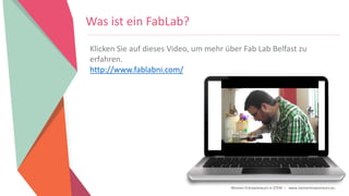 Women Entrepreneurs in STEM | www.stementrepreneurs.eu
Was ist ein FabLab?
Klicken Sie auf dieses Video, um mehr über Fab Lab Belfast zu
erfahren.
http://www.fablabni.com/
 