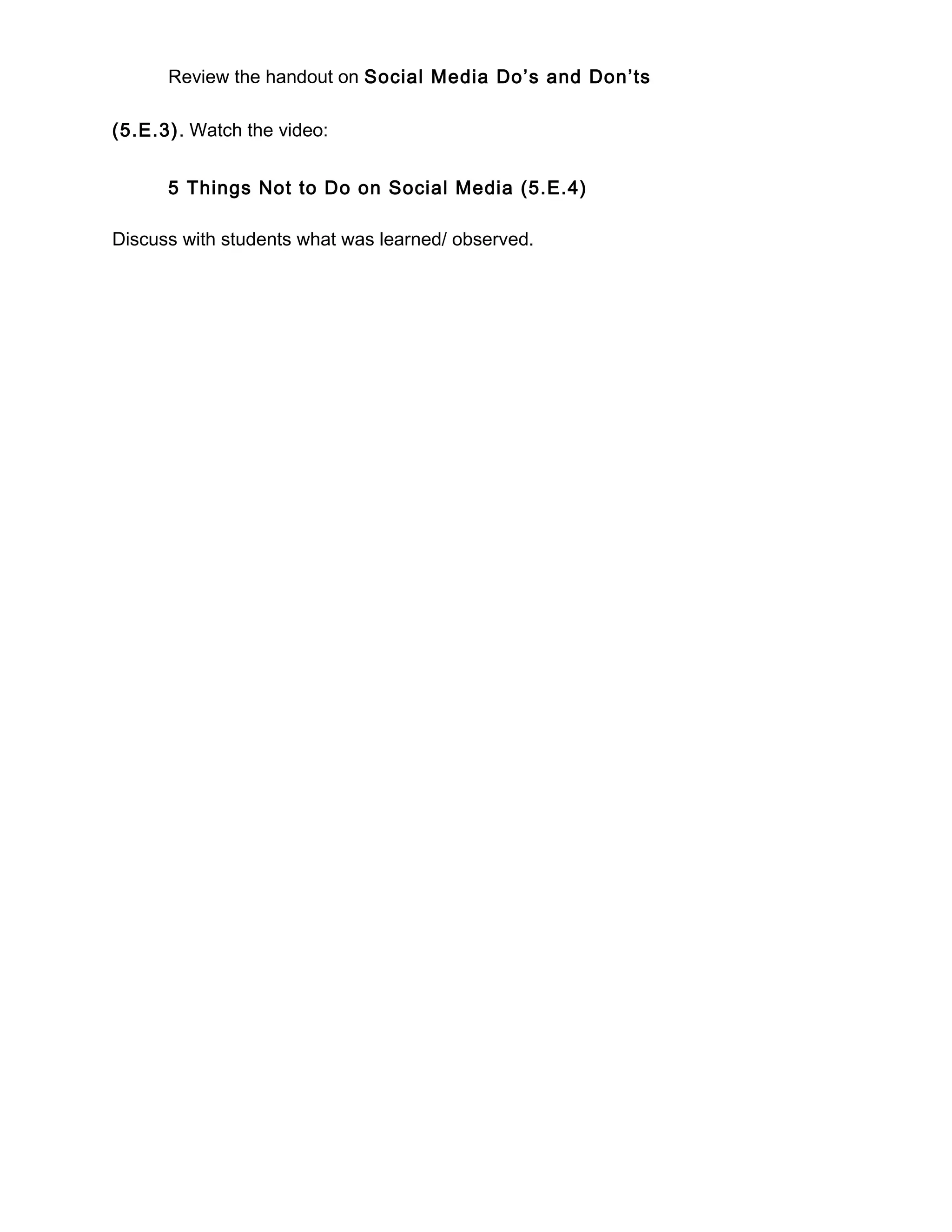 Review the handout on Social Media Do’s and Don’ts
(5.E.3). Watch the video:
5 Things Not to Do on Social Media (5.E.4)
Discuss with students what was learned/ observed.
 