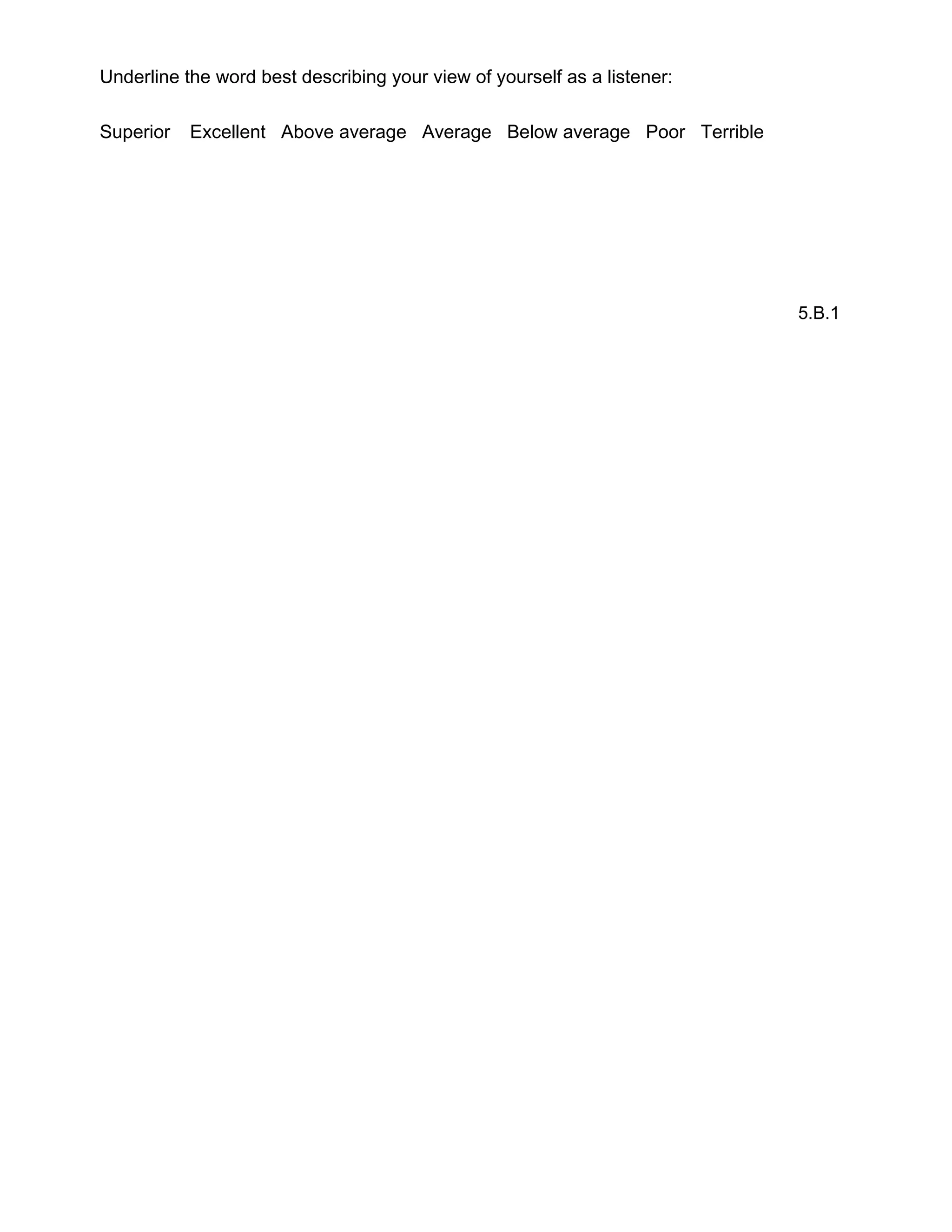 Underline the word best describing your view of yourself as a listener:
Superior Excellent Above average Average Below average Poor Terrible
5.B.1
 