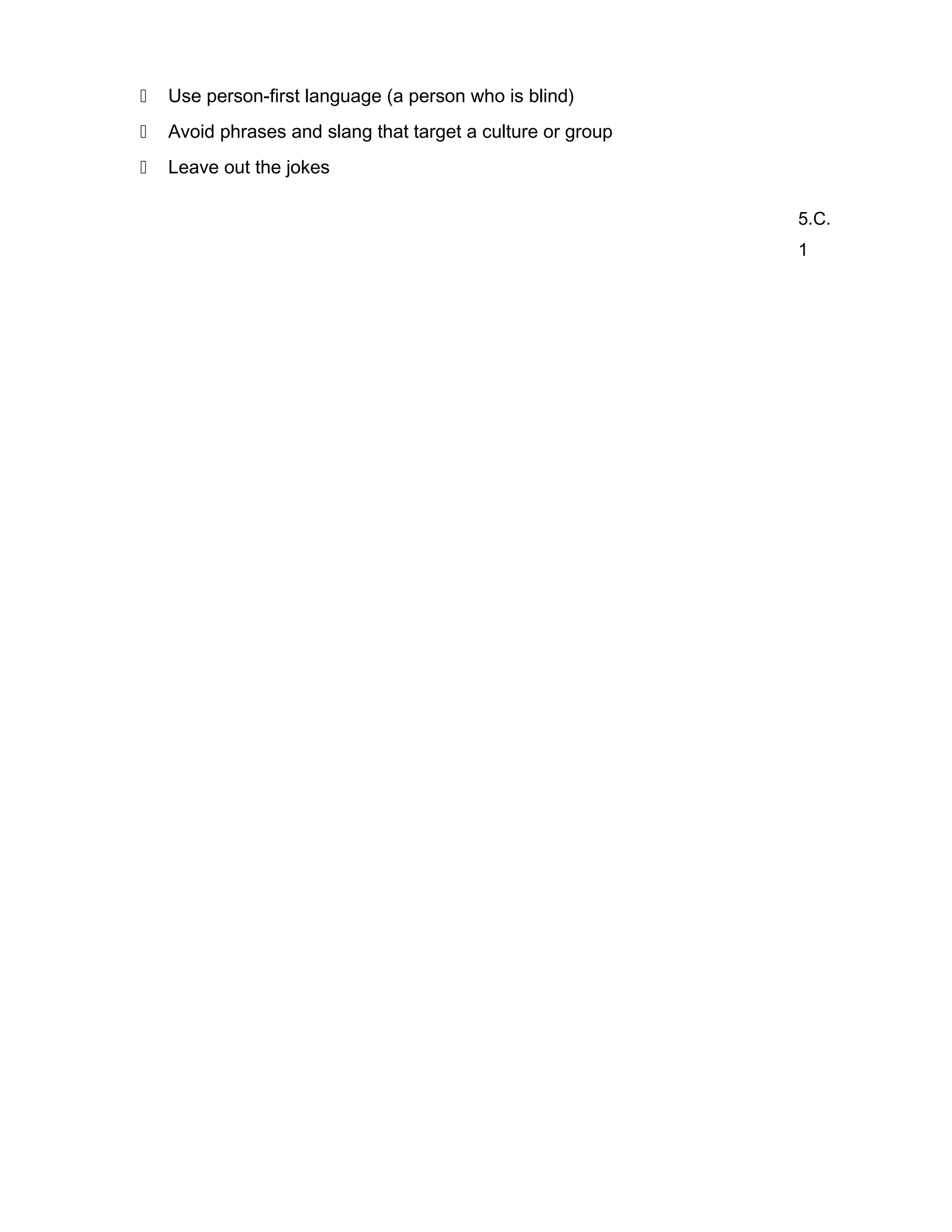  Use person-first language (a person who is blind)
 Avoid phrases and slang that target a culture or group
 Leave out the jokes
5.C.
1
 
