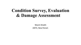 Condition Survey, Evaluation
& Damage Assessment
Wasim Shaikh
AIKTC, New Panvel.
 