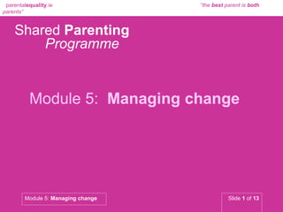 Shared  Parenting   Programme Module 5:   Managing change  