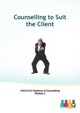 Counselling to Suit
the Client
CHC51712 Diploma of Counselling
Module 5
 