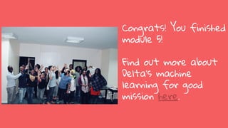 Congrats! You finished
module 5!
Find out more about
Delta’s machine
learning for good
mission here.
 
