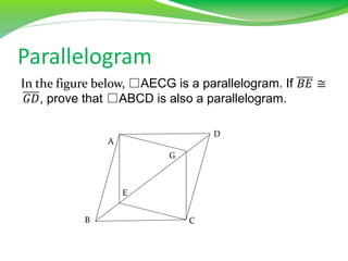 Parallelogram
In the figure below, □AECG is a parallelogram. If 𝐵𝐸 ≅
𝐺𝐷, prove that □ABCD is also a parallelogram.
A
B C
D
E
G
 