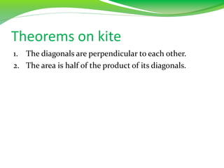 Theorems on kite
1. The diagonals are perpendicular to each other.
2. The area is half of the product of its diagonals.
 