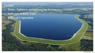 Factors-
• Water- Tightness and Influencing factors
• Influence of Rock Types
• Effect of Evaporation
Prepared by-
Prof. Basweshwar S. J.
 