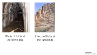 Effects of Joints at
the Tunnel Site
Effects of Folds at
the Tunnel Site
Prepared by-
Prof. Basweshwar S. J.
 