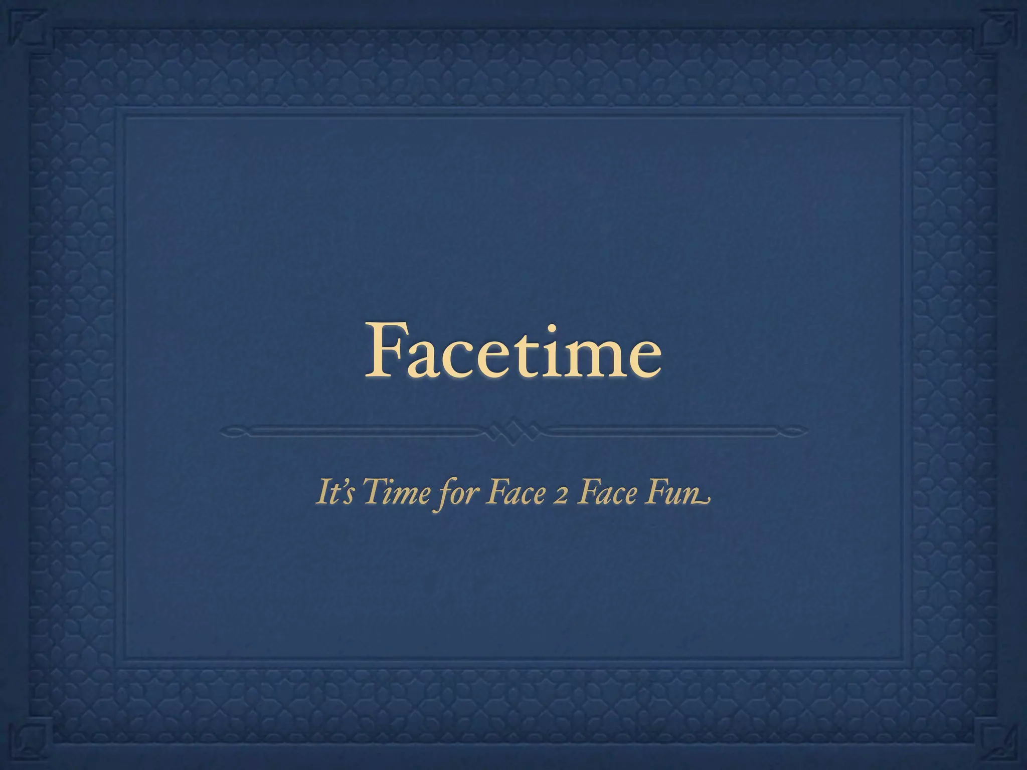 Facetime
It’s Time for Face 2 Face Fun