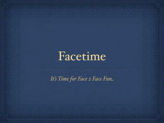 Facetime
It’s Time for Face 2 Face Fun
 